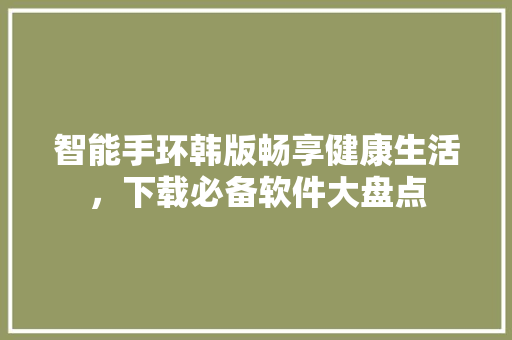 智能手环韩版畅享健康生活，下载必备软件大盘点