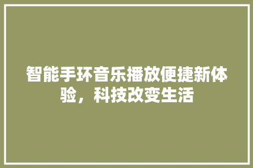 智能手环音乐播放便捷新体验，科技改变生活