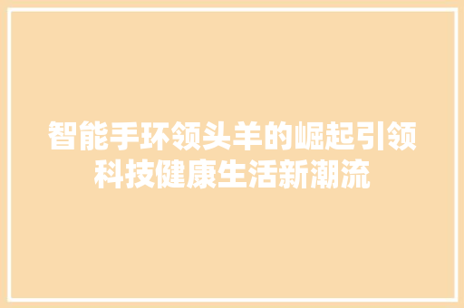 智能手环领头羊的崛起引领科技健康生活新潮流  第1张