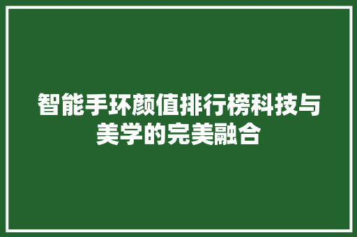 智能手环颜值排行榜科技与美学的完美融合  第1张