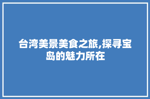 台湾美景美食之旅,探寻宝岛的魅力所在