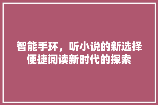 智能手环，听小说的新选择便捷阅读新时代的探索  第1张