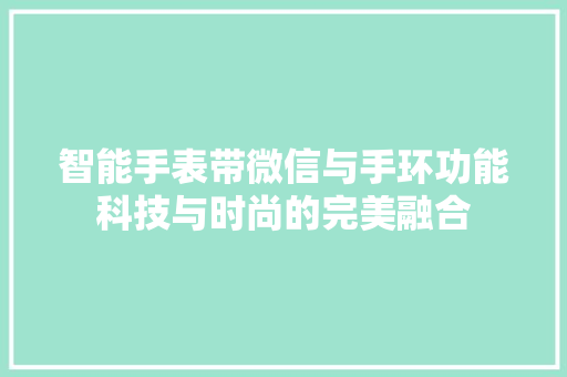 智能手表带微信与手环功能科技与时尚的完美融合