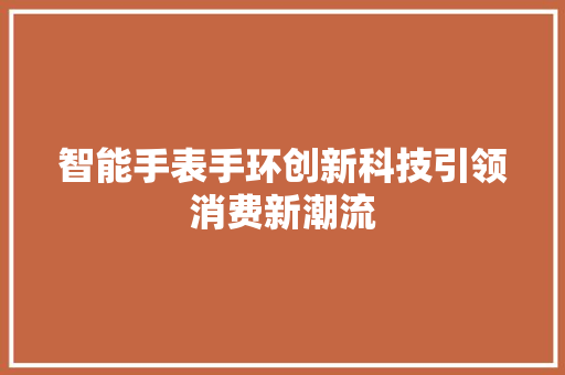 智能手表手环创新科技引领消费新潮流