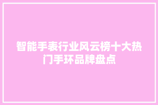 智能手表行业风云榜十大热门手环品牌盘点