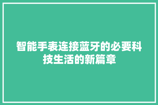 智能手表连接蓝牙的必要科技生活的新篇章