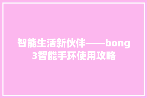 智能生活新伙伴——bong3智能手环使用攻略