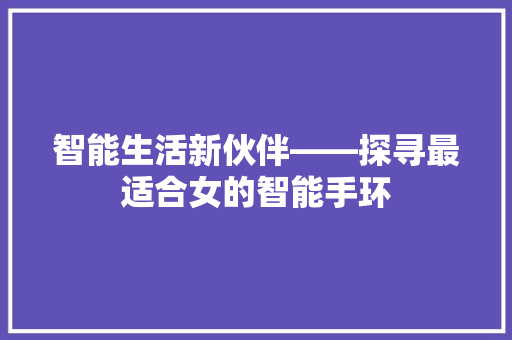 智能生活新伙伴——探寻最适合女的智能手环