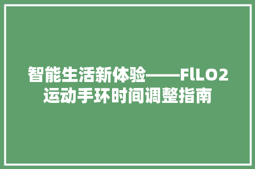 智能生活新体验——FlLO2运动手环时间调整指南