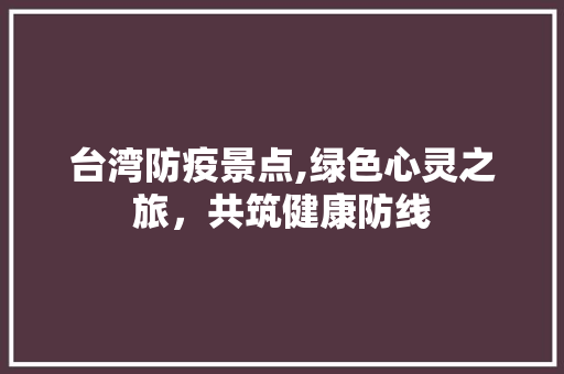 台湾防疫景点,绿色心灵之旅，共筑健康防线