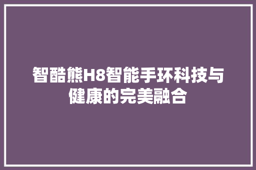 智酷熊H8智能手环科技与健康的完美融合