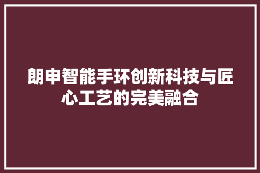 朗申智能手环创新科技与匠心工艺的完美融合