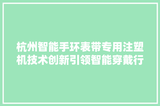 杭州智能手环表带专用注塑机技术创新引领智能穿戴行业发展