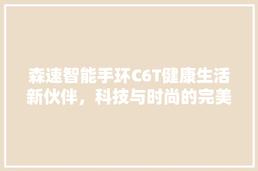 森速智能手环C6T健康生活新伙伴，科技与时尚的完美融合  第1张