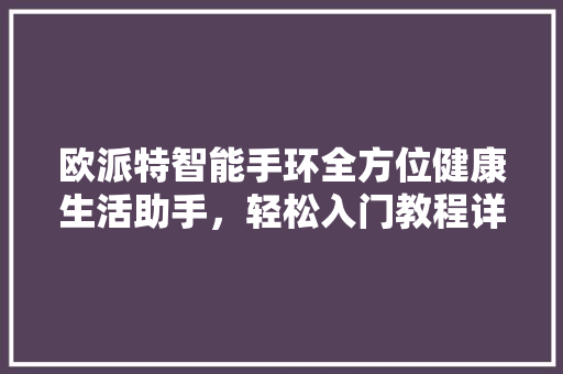 欧派特智能手环全方位健康生活助手，轻松入门教程详解