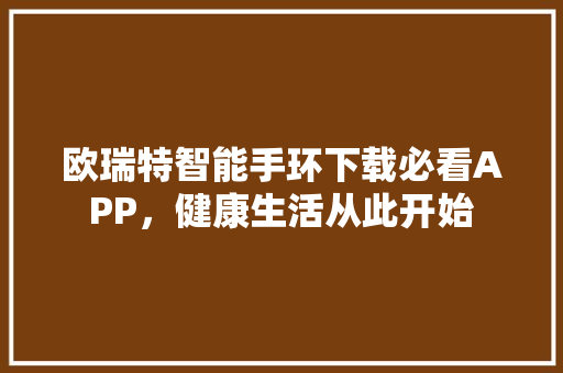 欧瑞特智能手环下载必看APP，健康生活从此开始