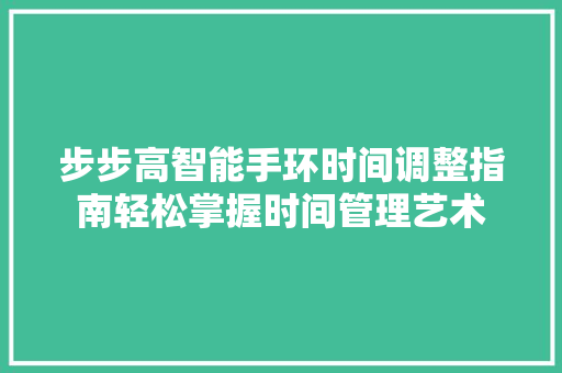 步步高智能手环时间调整指南轻松掌握时间管理艺术