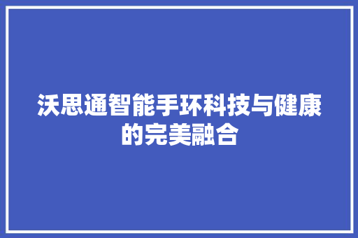 沃思通智能手环科技与健康的完美融合