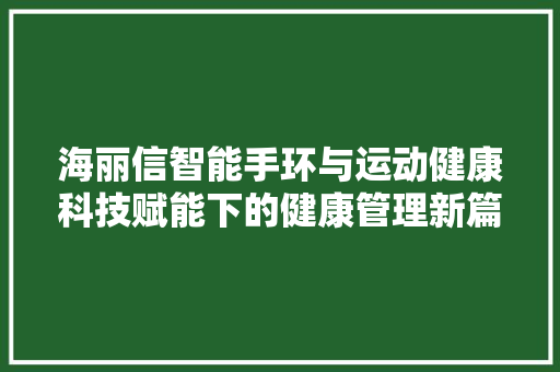 海丽信智能手环与运动健康科技赋能下的健康管理新篇章