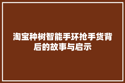 淘宝种树智能手环抢手货背后的故事与启示