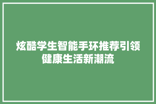 炫酷学生智能手环推荐引领健康生活新潮流