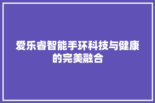 爱乐睿智能手环科技与健康的完美融合