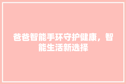 爸爸智能手环守护健康，智能生活新选择  第1张