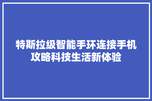 特斯拉级智能手环连接手机攻略科技生活新体验