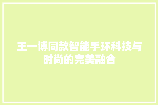 王一博同款智能手环科技与时尚的完美融合