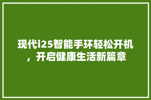 现代i25智能手环轻松开机，开启健康生活新篇章