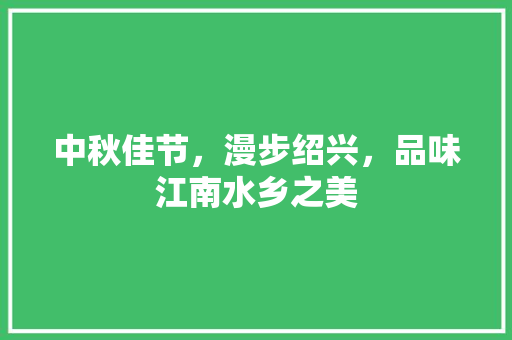 中秋佳节，漫步绍兴，品味江南水乡之美