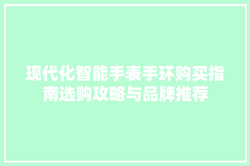 现代化智能手表手环购买指南选购攻略与品牌推荐