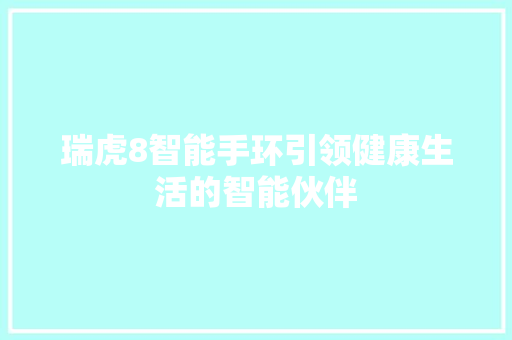 瑞虎8智能手环引领健康生活的智能伙伴