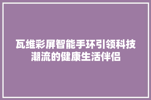 瓦维彩屏智能手环引领科技潮流的健康生活伴侣