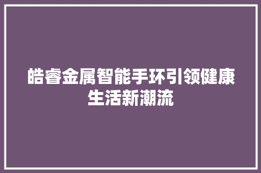 皓睿金属智能手环引领健康生活新潮流  第1张