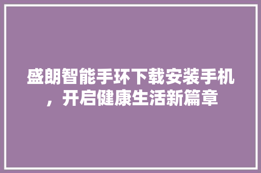 盛朗智能手环下载安装手机，开启健康生活新篇章