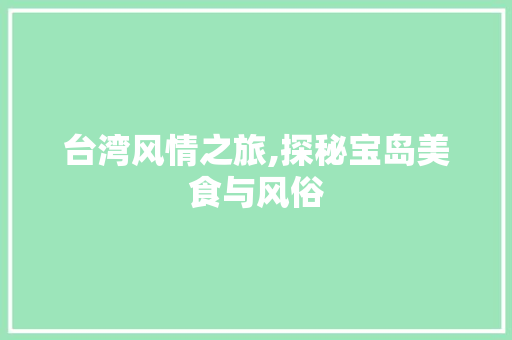 台湾风情之旅,探秘宝岛美食与风俗