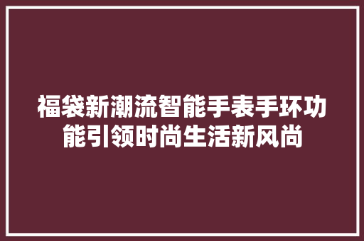 福袋新潮流智能手表手环功能引领时尚生活新风尚