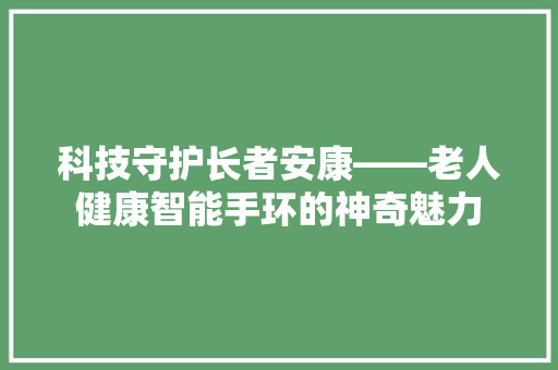 科技守护长者安康——老人健康智能手环的神奇魅力