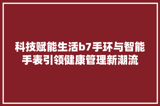 科技赋能生活b7手环与智能手表引领健康管理新潮流