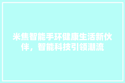 米焦智能手环健康生活新伙伴，智能科技引领潮流