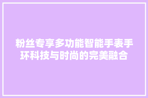 粉丝专享多功能智能手表手环科技与时尚的完美融合