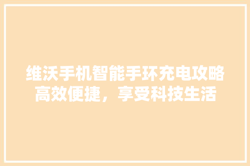 维沃手机智能手环充电攻略高效便捷，享受科技生活