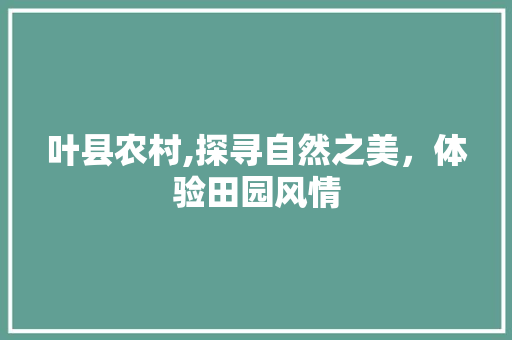 叶县农村,探寻自然之美，体验田园风情