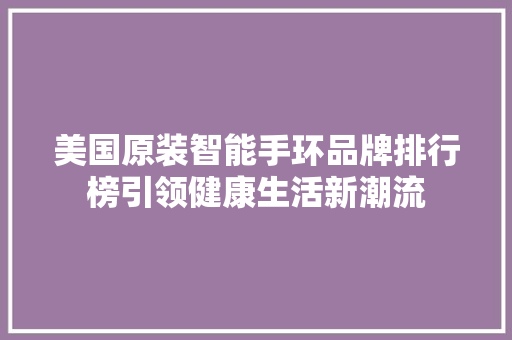 美国原装智能手环品牌排行榜引领健康生活新潮流