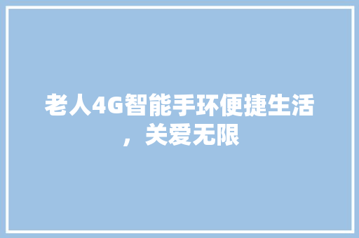 老人4G智能手环便捷生活，关爱无限