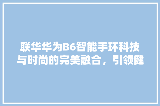 联华华为B6智能手环科技与时尚的完美融合，引领健康生活新潮流