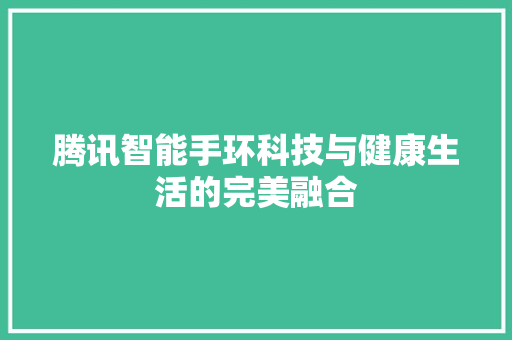 腾讯智能手环科技与健康生活的完美融合