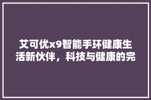 艾可优x9智能手环健康生活新伙伴，科技与健康的完美融合