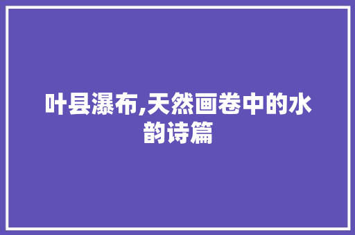 叶县瀑布,天然画卷中的水韵诗篇